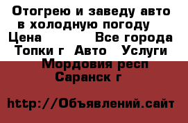 Отогрею и заведу авто в холодную погоду  › Цена ­ 1 000 - Все города, Топки г. Авто » Услуги   . Мордовия респ.,Саранск г.